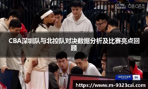 CBA深圳队与北控队对决数据分析及比赛亮点回顾