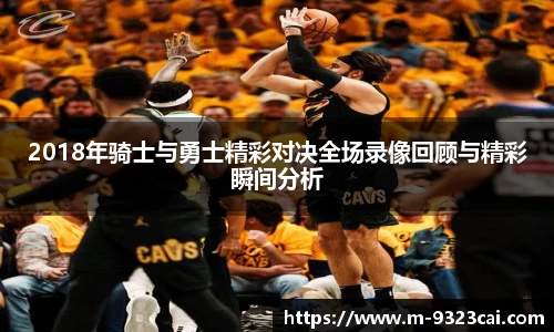 2018年骑士与勇士精彩对决全场录像回顾与精彩瞬间分析