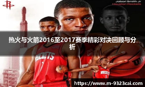 热火与火箭2016至2017赛季精彩对决回顾与分析