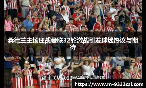 桑德兰主场迎战曼联32轮激战引发球迷热议与期待