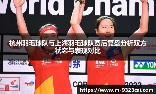 杭州羽毛球队与上海羽毛球队赛后复盘分析双方状态与表现对比