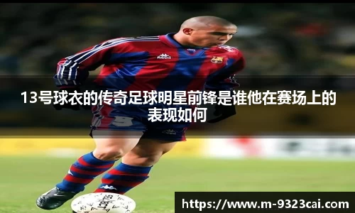 13号球衣的传奇足球明星前锋是谁他在赛场上的表现如何
