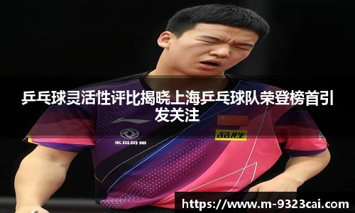 乒乓球灵活性评比揭晓上海乒乓球队荣登榜首引发关注